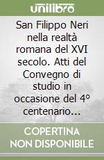 San Filippo Neri nella realtà romana del XVI secolo. Atti del Convegno di studio in occasione del 4° centenario della morte (1595-1995) (Roma 11-13 maggio 1995) libro