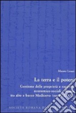 La terra e il potere. Gestione delle proprietà e rapporti economico-sociali a Roma tra alto e basso Medioevo (secoli X-XII) libro