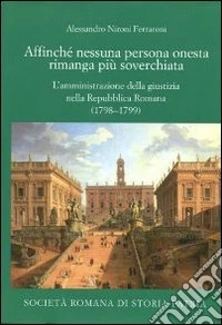 Affinché nessuna persona onesta rimanga più soverchiata. L'amministrazione della giustizia nella Repubblica Romana (1798-1799) libro