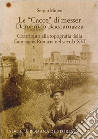 Le «cacce» di messer Domenico Boccamazza. Contributo alla topografia della Campagna romana nel secolo XVI. Con CD-ROM libro