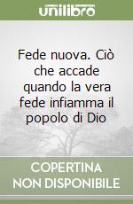 Fede nuova. Ciò che accade quando la vera fede infiamma il popolo di Dio