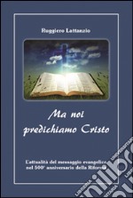 Ma noi predichiamo Cristo. L'attualità del messaggio evangelico nel 500° anniversario della Riforma libro