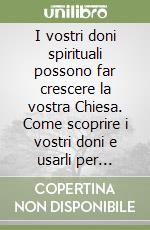 I vostri doni spirituali possono far crescere la vostra Chiesa. Come scoprire i vostri doni e usarli per benedire gli altri libro