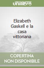 Elizabeth Gaskell e la casa vittoriana libro