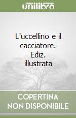 L'uccellino e il cacciatore. Ediz. illustrata libro