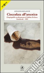 Cioccolata all'arsenico. L'inspiegabile avvelenamento di Adelmo De Luca, Caltelverde, 1995 libro