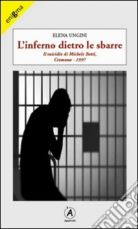 L'inferno dietro le sbarre. Il suicidio di Michele Botti, Cremona 1997 libro