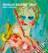 Osvaldo Boldori «Jalo». Pittore cremonese. Ediz. italiana, inglese e tedesca libro