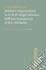 Azione e imputazione in Hegel alla luce dell'interpretazione di Karl Ludwig Michelet libro