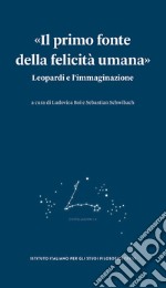 «Il primo fonte della felicità umana». Leopardi e l'immaginazione libro