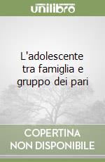 L'adolescente tra famiglia e gruppo dei pari libro