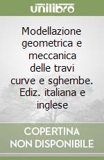 Modellazione geometrica e meccanica delle travi curve e sghembe. Ediz. italiana e inglese libro