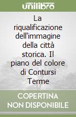 La riqualificazione dell'immagine della città storica. Il piano del colore di Contursi Terme libro