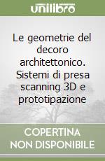 Le geometrie del decoro architettonico. Sistemi di presa scanning 3D e prototipazione libro