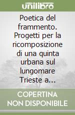 Poetica del frammento. Progetti per la ricomposizione di una quinta urbana sul lungomare Trieste a Salerno libro