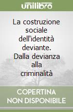 La costruzione sociale dell'identità deviante. Dalla devianza alla criminalità libro