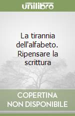 La tirannia dell'alfabeto. Ripensare la scrittura