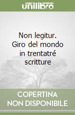 Non legitur. Giro del mondo in trentatré scritture
