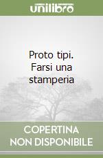 Proto tipi. Farsi una stamperia