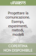 Progettare la comunicazione. Esempi, esperimenti, metodi, modelli