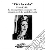 «Viva la vida» Frida Kahlo. La famosa pittrice messicana del '900 icona e interprete del mondo femminile libro