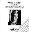 «Viva la vida» Frida Kahlo. La famosa pittrice messicana del '900 icona e interprete del mondo femminile libro