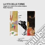 La vita delle forme. Viaggio tra le opere di un artista-artigiano. Walter Falciatore. Catalogo della mostra (Settimo Torinese, 31 marzo-29 aprile 2018). Ediz. illustrata