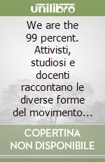 We are the 99 percent. Attivisti, studiosi e docenti raccontano le diverse forme del movimento Occupy, dagli Stati Uniti al Messico, dall'Egitto al Sudafrica libro