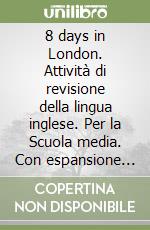 8 days in London. Attività di revisione della lingua inglese. Per la Scuola media. Con espansione online libro