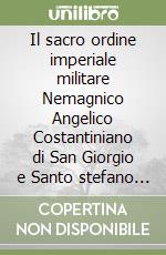 Il sacro ordine imperiale militare Nemagnico Angelico Costantiniano di San Giorgio e Santo stefano di rito orientale libro