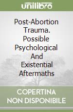 Post-Abortion Trauma. Possible Psychological And Existential Aftermaths libro