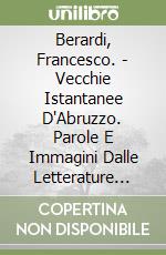 Berardi, Francesco. - Vecchie Istantanee D'Abruzzo. Parole E Immagini Dalle Letterature Classiche libro