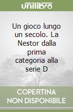 Un gioco lungo un secolo. La Nestor dalla prima categoria alla serie D libro