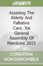 Assisting The Alderly And Palliative Care. Xxi General Assembly Of Members 2015 libro