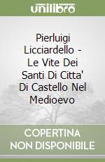 Pierluigi Licciardello - Le Vite Dei Santi Di Citta' Di Castello Nel Medioevo libro