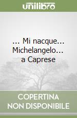 ... Mi nacque... Michelangelo... a Caprese