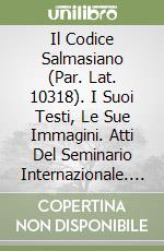 Il Codice Salmasiano (Par. Lat. 10318). I Suoi Testi, Le Sue Immagini. Atti Del Seminario Internazionale. Perugia, 15 Marzo 2018. libro