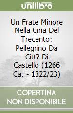 Un Frate Minore Nella Cina Del Trecento: Pellegrino Da Citt? Di Castello (1266 Ca. - 1322/23) libro