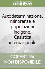 Autodeterminazione, minoranze e popolazioni indigene. Casistica internazionale libro