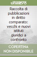 Raccolta di pubblicazioni in diritto comparato: vecchi e nuovi istituti giuridici a confronto libro