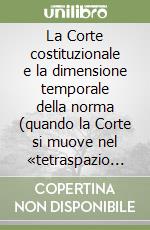 La Corte costituzionale e la dimensione temporale della norma (quando la Corte si muove nel «tetraspazio normativo») libro