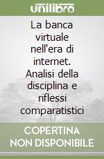 La banca virtuale nell'era di internet. Analisi della disciplina e riflessi comparatistici libro