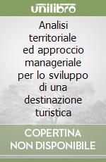 Analisi territoriale ed approccio manageriale per lo sviluppo di una destinazione turistica libro