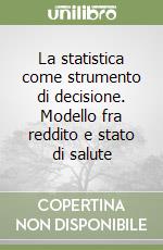 La statistica come strumento di decisione. Modello fra reddito e stato di salute libro