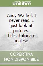 Andy Warhol. I never read. I just look at pictures. Ediz. italiana e inglese