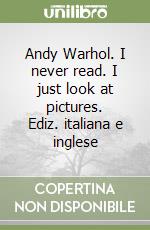 Andy Warhol. I never read. I just look at pictures. Ediz. italiana e inglese libro