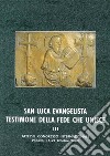 San Luca evangelista testimone della fede che unisce. Atti del Convegno internazionale (Padova, 16-21 ottobre 2000). Vol. 3: Ecumenismo, tradizioni storico-liturgiche, iconografia e spiritualità libro