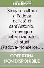 Storia e cultura a Padova nell'età di sant'Antonio. Convegno internazionale di studi (Padova-Monselice, 1-4 ottobre 1981) libro