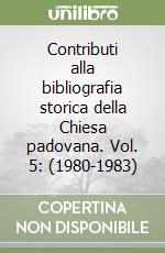 Contributi alla bibliografia storica della Chiesa padovana. Vol. 5: (1980-1983) libro