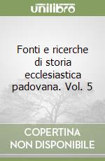 Fonti e ricerche di storia ecclesiastica padovana. Vol. 5 libro